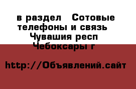  в раздел : Сотовые телефоны и связь . Чувашия респ.,Чебоксары г.